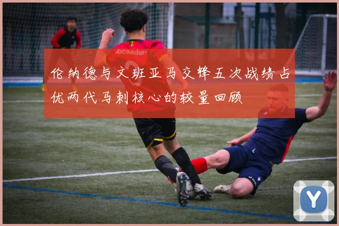伦纳德与文班亚马交锋五次战绩占优两代马刺核心的较量回顾