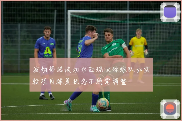 波切蒂诺谈切尔西现状称球队如实验项目球员状态不稳需调整